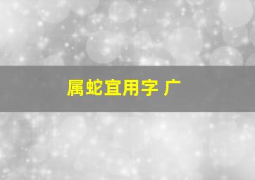 属蛇宜用字 广